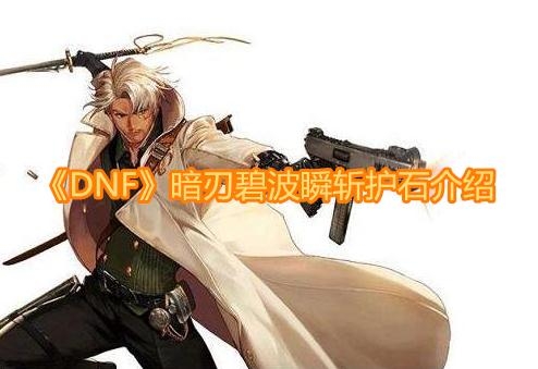 dnf暗刃碧波瞬斩护石啥效果 dnf暗刃碧波瞬斩护石介绍