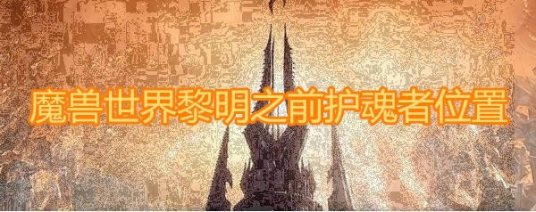 魔兽世界9.0黎明之前护魂者在啥地方 魔兽世界9.0黎明之前护魂者位置