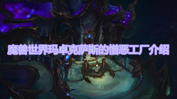 魔兽世界9.0玛卓克萨斯的憎恶工厂有啥用 魔兽世界9.0玛卓克萨斯的憎恶工厂介绍