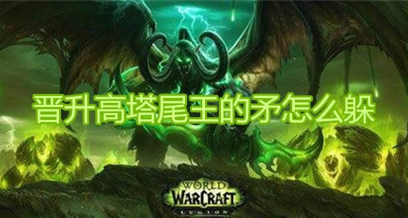 魔兽世界9.0晋升高塔尾王的矛怎么躲 魔兽世界9.0晋升高塔尾王的矛机制介绍