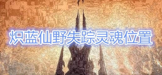 魔兽世界9.0炽蓝仙野失踪灵魂在啥地方 魔兽世界9.0炽蓝仙野失踪灵魂位置